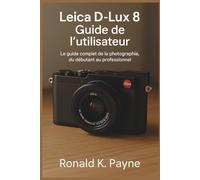 Leica D-Lux 8 Guide de l’utilisateur: Le guide complet de la photographie, du débutant au professionnel