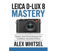 Leica D-Lux 8 Mastery: Simple, Real-World Settings for Confident, Beautiful Photos
