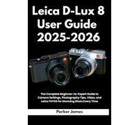Leica D-Lux 8 User Guide 2025-2026: The Complete Beginner-to-Expert Guide to Camera Settings, Photography Tips, Video, and Leica FOTOS for Stunning Shots Every Time: 3