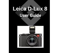 Leica D-Lux 8 User Guide: Eine detaillierte Schritt-für-Schritt-Anleitung zur Beherrschung Ihrer Kamera für atemberaubende Fotografie