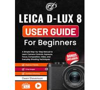 Leica D-Lux 8 User Guide for Beginners: A Simple Step-by-Step Manual to Learn Camera Controls, Exposure, Focus, Composition, Video, and Everyday Shooting Techniques