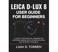 Leica D-Lux 8 User Guide for Beginners: A Step-by-Step Practical Handbook for Mastering Camera Setup, 4K Video Shooting, and Advanced Techniques.
