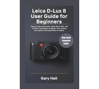 Leica D-Lux 8 User Guide for Beginners: Step-by-Step Instructions, Real-World Tips, and Creative Techniques to Master Your Camera and Capture Stunning Photos & Videos.