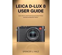 Leica D-Lux 8 User Guide: Learn How to Take Professional-Quality Photos and Record Beautiful Videos