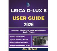 LEICA D-LUX 8 USER GUIDE: Practical Guidance for Sharp, Professional-Quality Photos