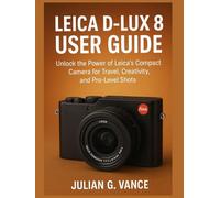 LEICA D-LUX 8 USER GUIDE: Unlock the Power of Leica’s Compact Camera for Travel, Creativity, and Pro-Level Shots