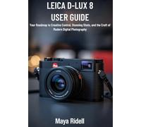 Leica D-Lux 8 User Guide: Your Roadmap to Creative Control, Stunning Shots, and the Craft of Modern Digital Photography