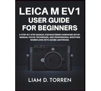 Leica M EV1 User Guide for Beginners: A step-by-step manual for mastering hardware setup, manual focus techniques, and professional shooting workflows with Adobe Lightroom.