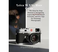 Leica M EV1 User Guide: The Step-by-Step Manual to Navigating, Capturing Professional Portraits, and Pro Tips for Stunning Photography