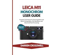 Leica M11 Monochrom User Guide: Practical Techniques for Stunning Black and White Photography, Film Workflow, and Advanced Post Processing