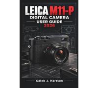 Leica M11-P Digital Camera User Guide 2026: A Practical Handbook for Confident Manual Focusing, Exposure Control, Image Quality, Everyday Shooting, ... and Reliable Photo Management