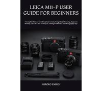 LEICA M11-P USER GUIDE FOR BEGINNERS: A Complete Manual with Setup Instructions, Rangefinder Focusing, Exposure Mastery, Leica M Lens Techniques, Editing Workflows, and Photography Tips