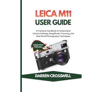 Leica M11 User Guide: A Practical Handbook to Understand Camera Settings, Rangefinder Focusing, and Real World Photography Techniques