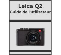 Leica Q2 Guide de l'utilisateur: Obtenez des résultats professionnels, étape par étape : votre manuel définitif pour chaque photographe.