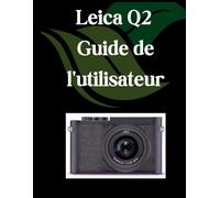 Leica Q2 Guide de l'utilisateur: Un manuel complet et détaillé pour les photographes et les créatifs pour les débutants et les seniors, des conseils de dépannage et des paramètres avancés expliqués