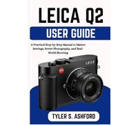 LEICA Q2 USER GUIDE: A Practical Step-by-Step Manual to Master Settings, Street Photography, and Real-World Shooting