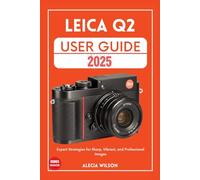 LEICA Q2 USER GUIDE: Expert Strategies for Sharp, Vibrant, and Professional Images