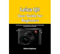 Leica Q2 User Guide for Beginners: From First Power-On to Stunning Results, Illustrated Steps Make Everyday Photography Easier and Enjoyable
