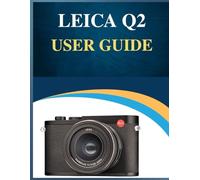 Leica Q2 User Guide: Pro Results, Simplified: Your Easy-Step Handbook to Mastering Photography at Any Age (Troubleshooting Included!).