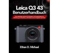 Leica Q3 43 Benutzerhandbuch: Das vollständige Handbuch für Einsteiger und Fortgeschrittene zur Einrichtung, zum Autofokus, zu 8K-Videos und zur Fotografie in der Praxis