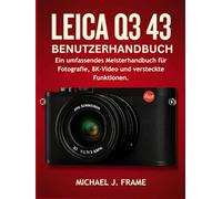 LEICA Q3 43 BENUTZERHANDBUCH: Ein umfassendes Meisterhandbuch für Fotografie, 8K-Video und versteckte Funktionen.