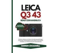 Leica Q3 43 Benutzerhandbuch: Einfache Lektionen mit klaren Einrichtungsanleitungen, praxisnahen Arbeitsabläufen beim Filmen und kreativen Techniken zur Verbesserung der Kameraleistung