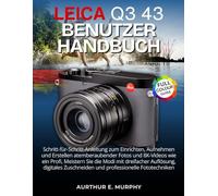 Leica Q3 43 Benutzerhandbuch: Schritt-für-Schritt-Anleitung zum Einrichten, Aufnehmen und Erstellen atemberaubender Fotos und 8K-Videos wie ein Profi, ... Zuschneiden und professionelle Fototechniken