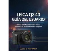 LEICA Q3 43 GUÍA DEL USUARIO: Manual del fotógrafo creativo para la excelencia en formato completo compacto