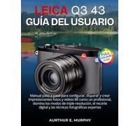 Leica Q3 43 Guía del usuario: Manual paso a paso para configurar, disparar y crear impresionantes fotos y videos 8K como un profesional, domina los ... digital y las técnicas fotográficas expertas
