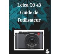 Leica Q3 43 Guide de l'utilisateur: Le guide complet, étape par étape, pour maîtriser la génération d'images par IA, la conversion de texte en vidéo, l'ingénierie des prompts et les flux de travail