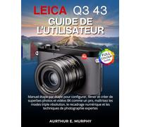 Leica Q3 43 Guide de l'utilisateur: Manuel étape par étape pour configurer, filmer et créer de superbes photos et vidéos 8K comme un pro, maîtrisez ... et les techniques de photographie expertes