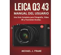 LEICA Q3 43 MANUAL DEL USUARIO: Una Guía Completa para Fotografía, Vídeo 8K y Funciones Ocultas.