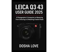 LEICA Q3 43 USER GUIDE 2025: A Photographer’s Companion to Mastering From Unboxing to Unleashing Creative Power