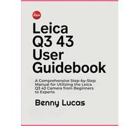 Leica Q3 43 User Guidebook: A Comprehensive Step-by-Step Manual for Utilizing the Leica Q3 43 Camera from Beginners to Experts