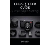 LEICA Q3 USER GUIDE: An Independent Step-by-Step Manual for Setup, Exposure, Autofocus, the 28mm Lens, Video, Leica FOTOS, Maintenance, and Troubleshooting