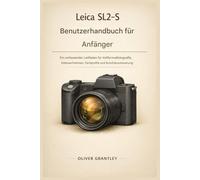 Leica SL2-S Benutzerhandbuch für Anfänger: Ein umfassender Leitfaden für Vollformatfotografie, Videoaufnahmen, Farbprofile und Autofokussteuerung
