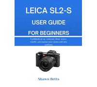 LEICA SL2-S USER GUIDE FOR BEGINNERS: RS Confidently set up, customize, shoot, review, transfer, and maintain your camera with zero confusion