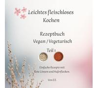 Leichtes fleischloses Kochen einfach in der Zubereitung. Gut geeignet für Neulinge in der fleischlosen Ernährung: Rezeptbuch Vegan / Vegitarisch