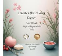 Leichtes fleischloses kochen Rezeptbuch Teil 2 Vegan / Vegetarisch: Einfache Rezepte mit Tofu und Soja.