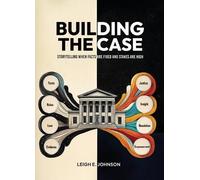 Building The Case: Storytelling When Facts Are Fixed and Stakes Are High