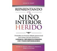 REPARENTANDO A TU NIÑO INTERIOR HERIDO: Profundiza en el trauma infantil y generacional para romper patrones destructivos y lograr el crecimiento personal con 7 pasos empoderadores