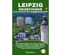 LEIPZIG REISEFÜHRER: Ihr perfekter Begleiter für Leipzig: Entdecken Sie Kultur, Kulinarik und verborgene Schätze mit wichtigen Reisetipps, ... Routen im kreativen Herzen Deutschlands.