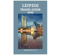 LEIPZIG TRAVEL GUIDE 2025: Explore the Culture, Practical Tips and Hidden Gems