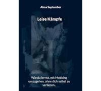 Leise Kämpfe: Wie du lernst, mit Mobbing umzugehen, ohne dich selbst zu verlieren von Alma September