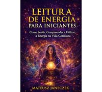 Leitura de Energia para Iniciantes - Como Sentir, Compreender e Utilizar a Energia na Vida Cotidiana