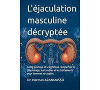 L'éjaculation masculine décryptée: Guide pratique et scientifique complet sur la physiologie, les troubles et les traitements pour hommes et couples