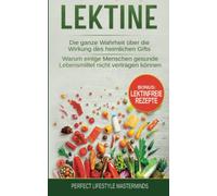 Lektine: Die ganze Wahrheit über die Wirkung des heimlichen Gifts. Warum einige Menschen gesunde Lebensmittel nicht vertragen können. Inklusive Lektinfreie Rezepte