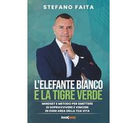 L'ELEFANTE BIANCO E LA TIGRE VERDE: Mindset e metodo per smettere di sopravvivere e vincere in ogni area della tua vita