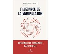 L'élégance de la manipulation - Influencer et convaincre sans conflit