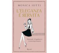 L'ELEGANZA E' SERVITA. MANUALE DI GALATEO CONTEMPORANEO - IOTTI MONICA -